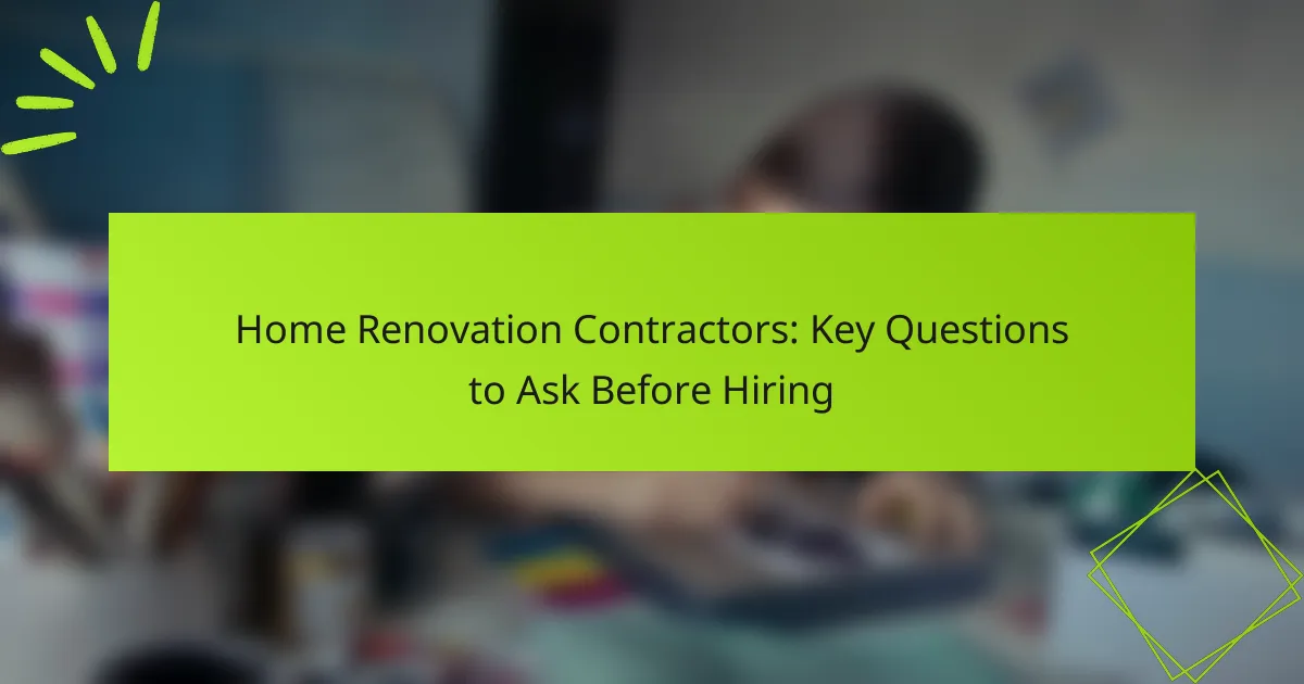 Home Renovation Contractors: Key Questions to Ask Before Hiring