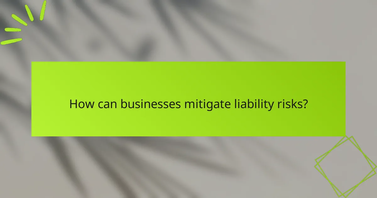 How can businesses mitigate liability risks?