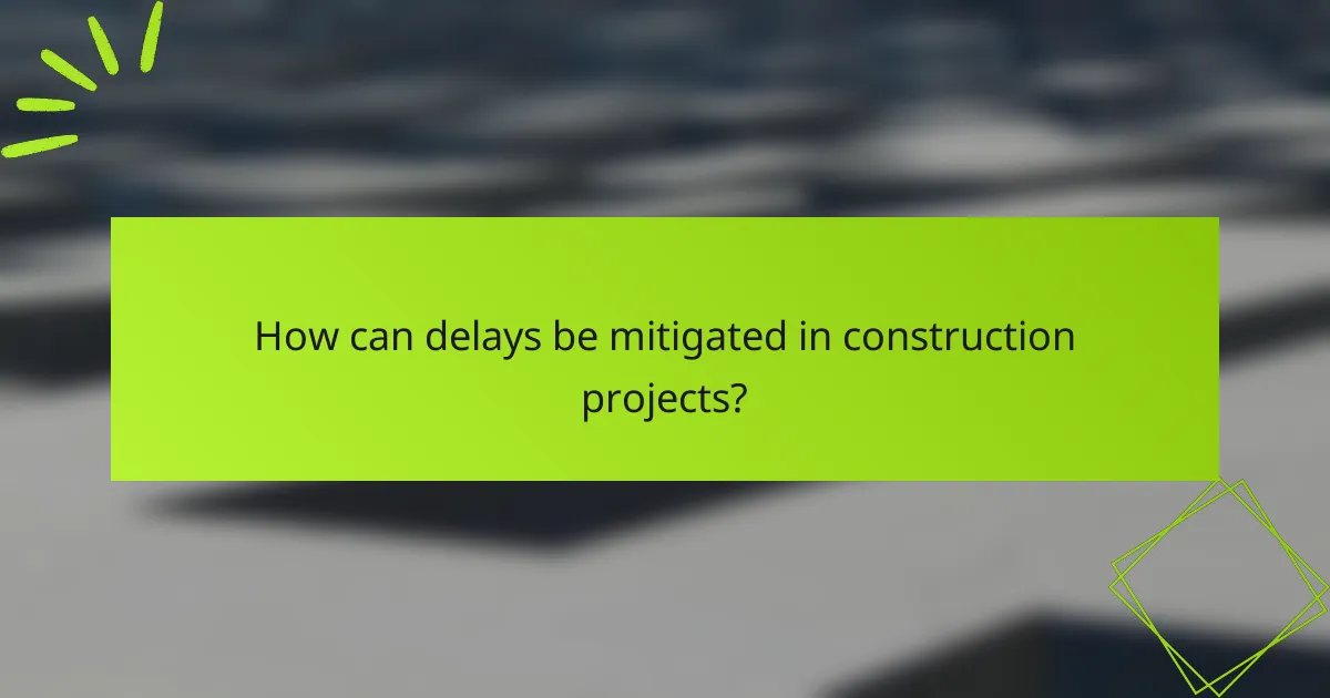 How can delays be mitigated in construction projects?