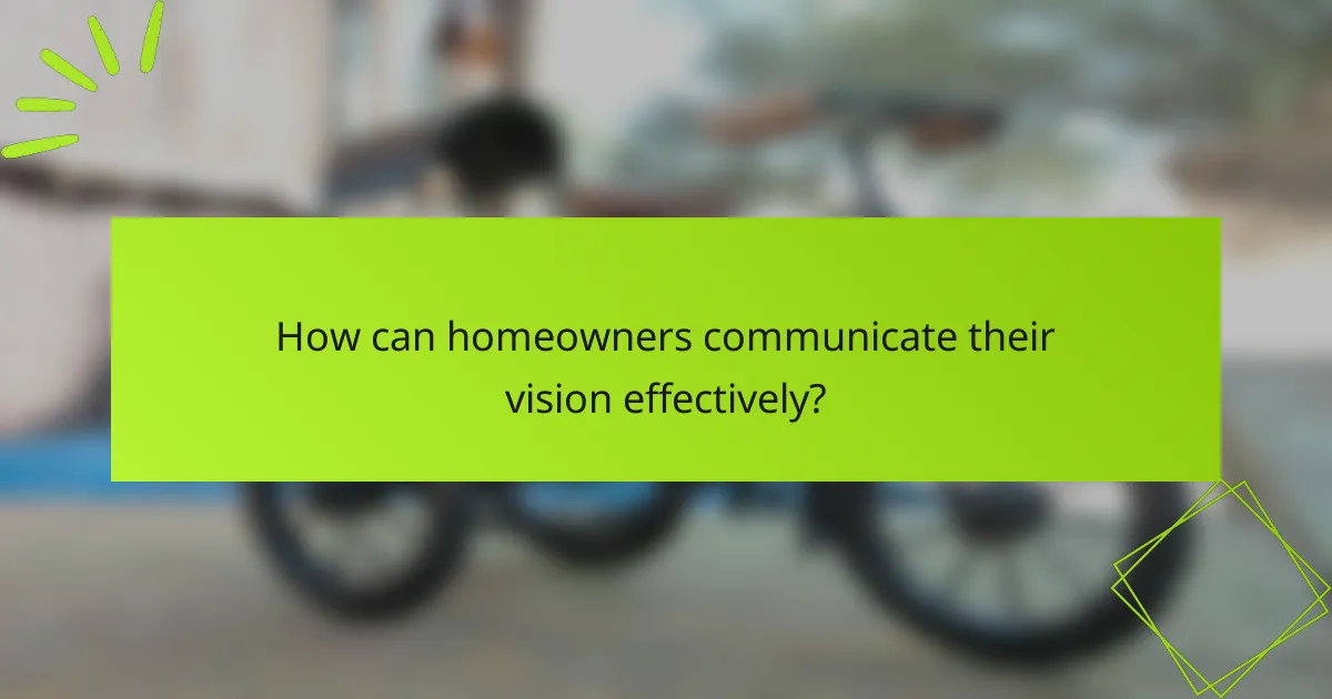 How can homeowners communicate their vision effectively?