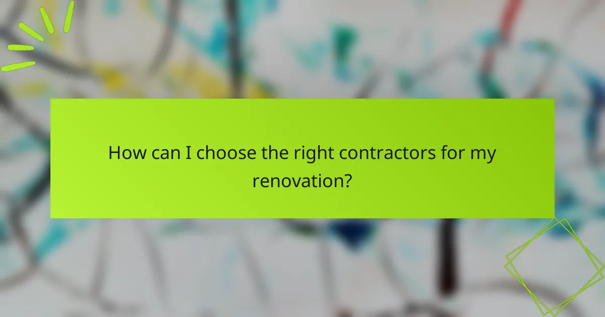 How can I choose the right contractors for my renovation?
