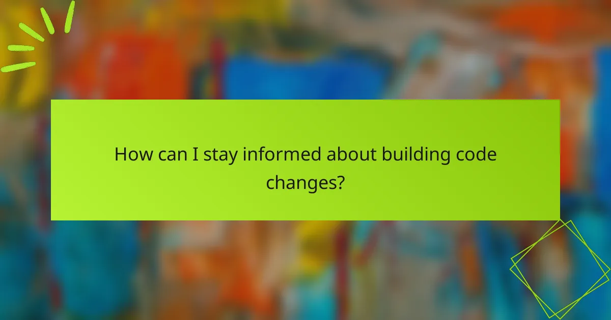 How can I stay informed about building code changes?