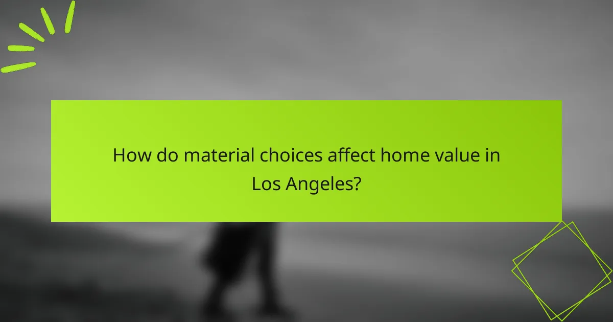 How do material choices affect home value in Los Angeles?