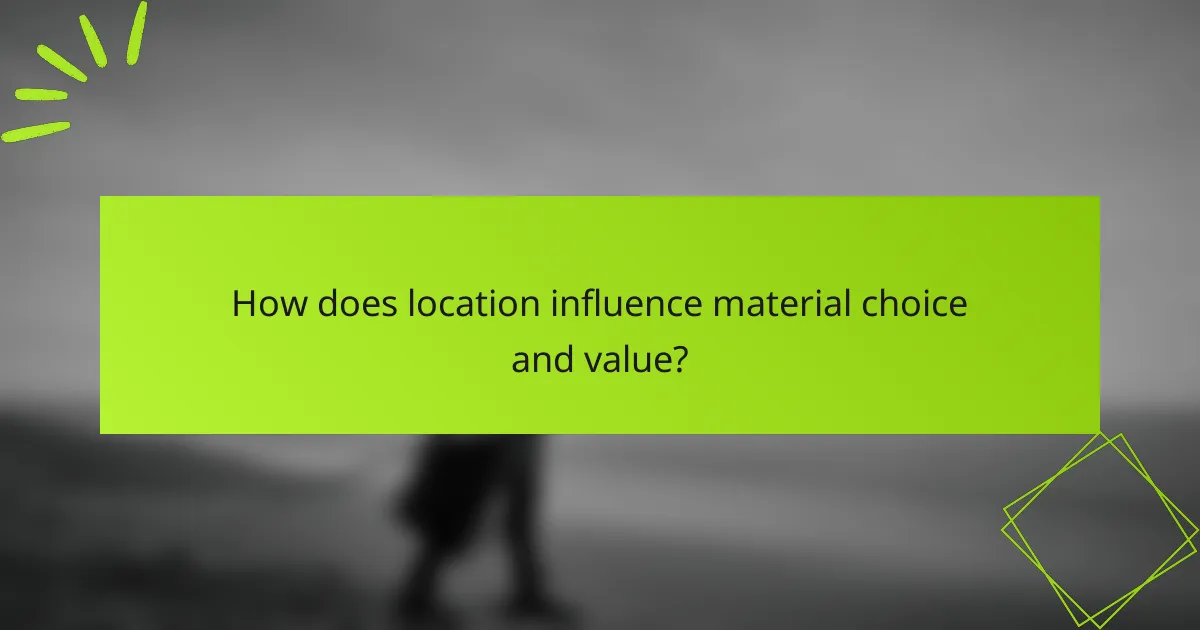 How does location influence material choice and value?