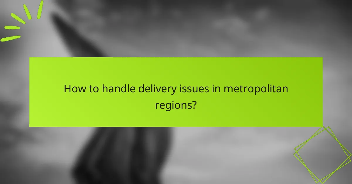 How to handle delivery issues in metropolitan regions?