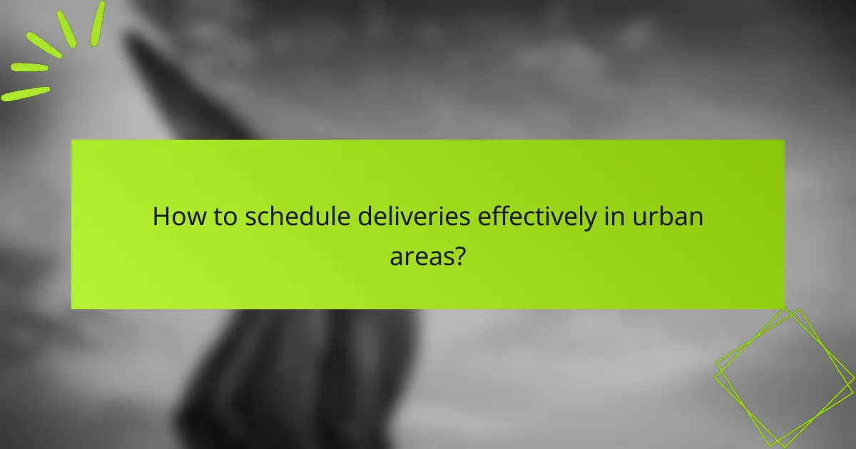 How to schedule deliveries effectively in urban areas?
