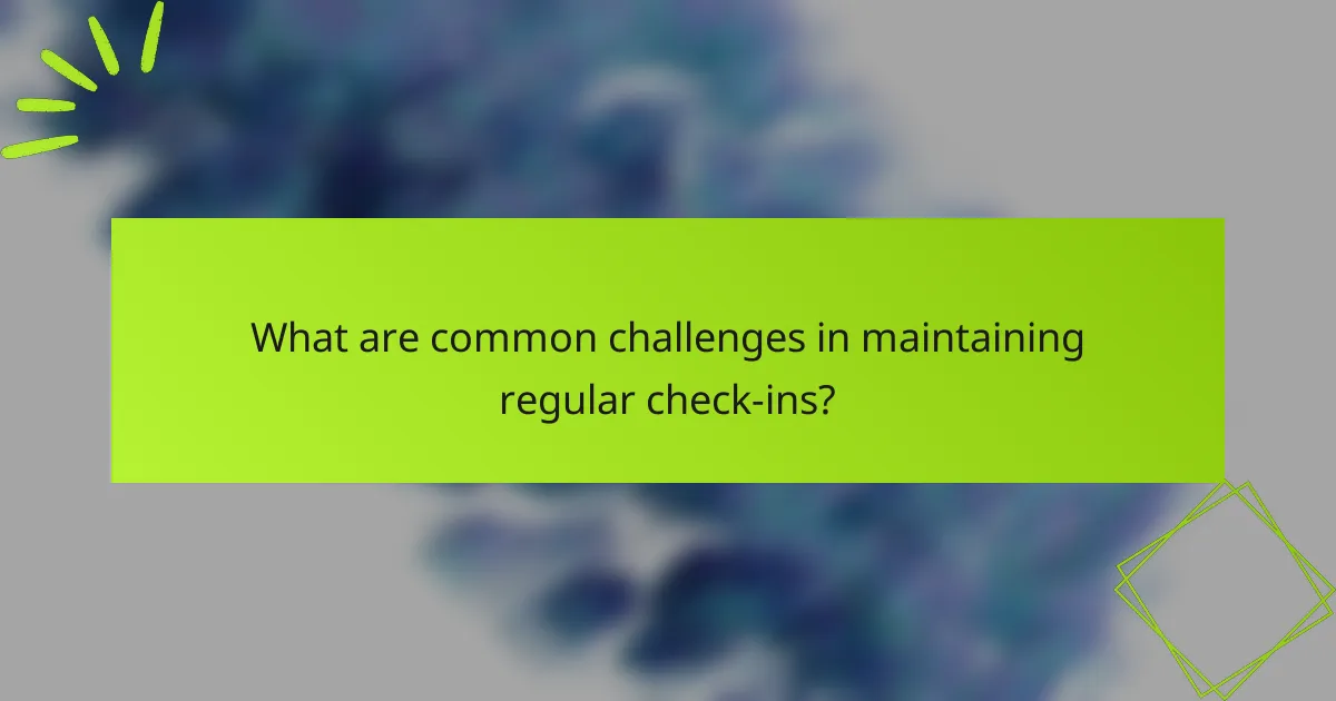 What are common challenges in maintaining regular check-ins?