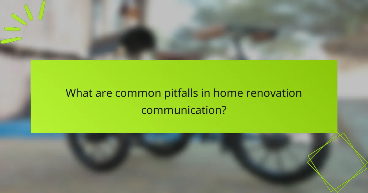 What are common pitfalls in home renovation communication?