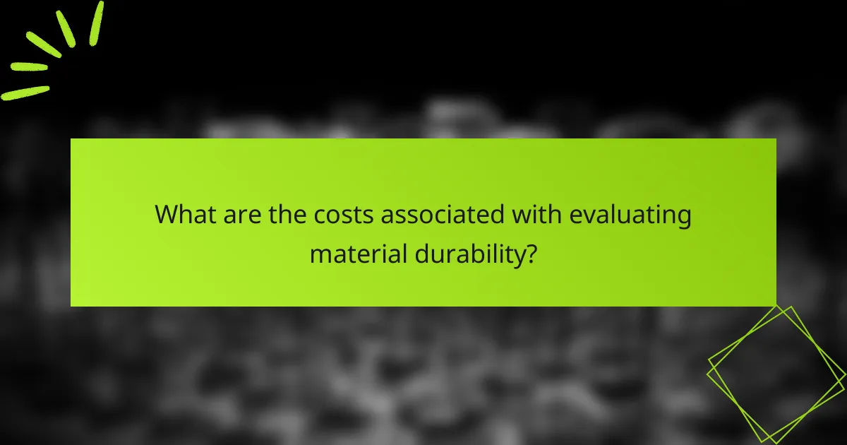 What are the costs associated with evaluating material durability?