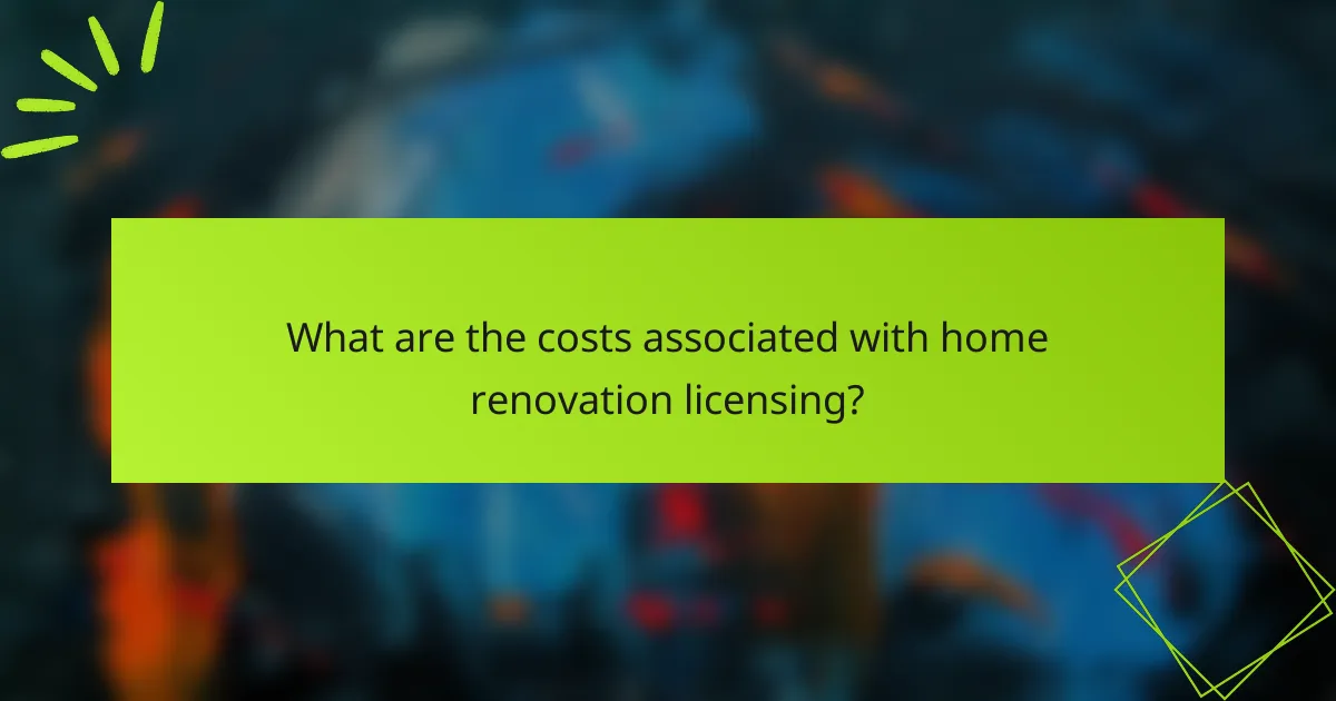 What are the costs associated with home renovation licensing?
