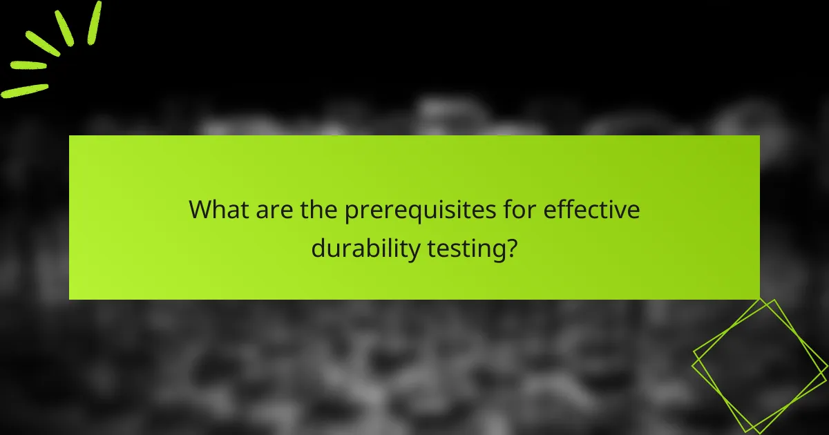 What are the prerequisites for effective durability testing?