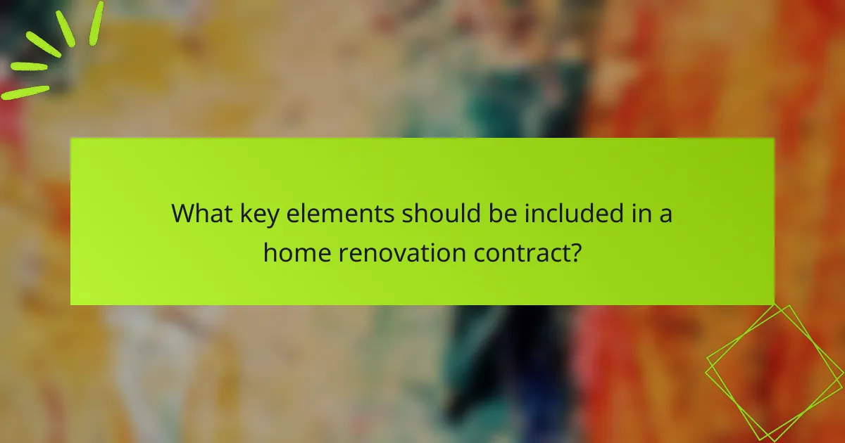 What key elements should be included in a home renovation contract?